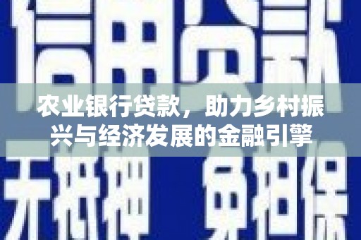 乐东农业银行贷款，助力乡村振兴与经济发展的金融引擎