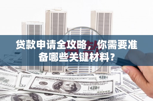 右玉贷款申请全攻略，你需要准备哪些关键材料？