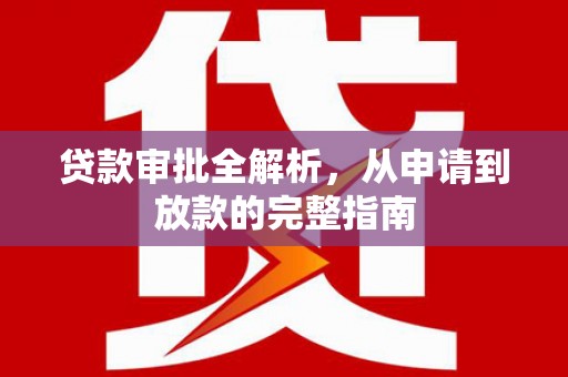 田林贷款审批全解析,从申请到放款的完整指南 田林贷款审批全解析,从申请到放款的完整指南