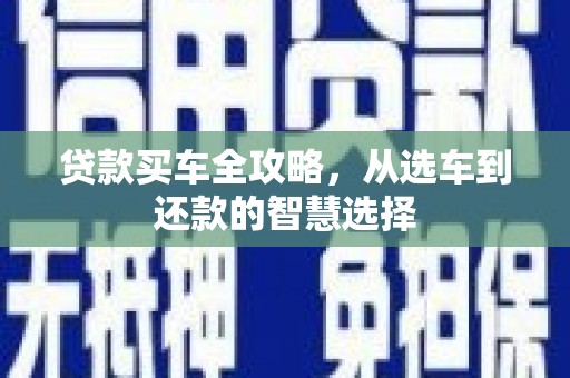 集美贷款买车全攻略，从选车到还款的智慧选择