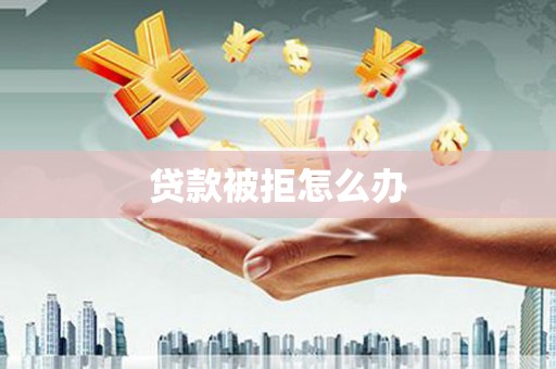 佳冬贷款被拒怎么办