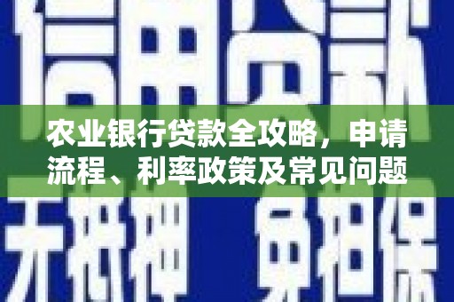 平顶山农业银行贷款全攻略，申请流程、利率政策及常见问题解析