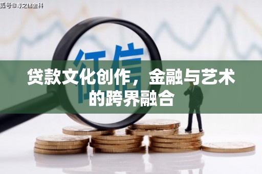 吐鲁番贷款文化创作，金融与艺术的跨界融合
