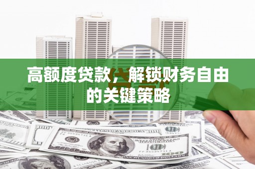 右江高额度贷款，解锁财务自由的关键策略