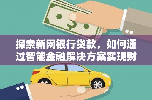 长岭探索新网银行贷款，如何通过智能金融解决方案实现财富增长
