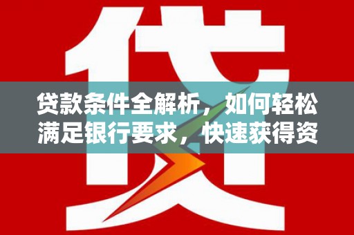 镇雄贷款条件全解析，如何轻松满足银行要求，快速获得资金支持