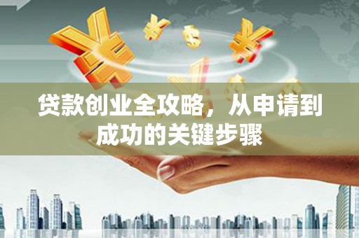 万秀贷款创业全攻略，从申请到成功的关键步骤