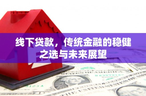 槐荫线下贷款，传统金融的稳健之选与未来展望