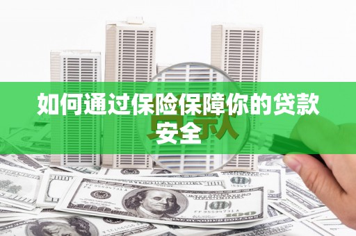郑州如何通过保险保障你的贷款安全