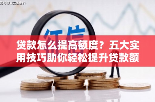 圣安多尼堂区贷款怎么提高额度？五大实用技巧助你轻松提升贷款额度