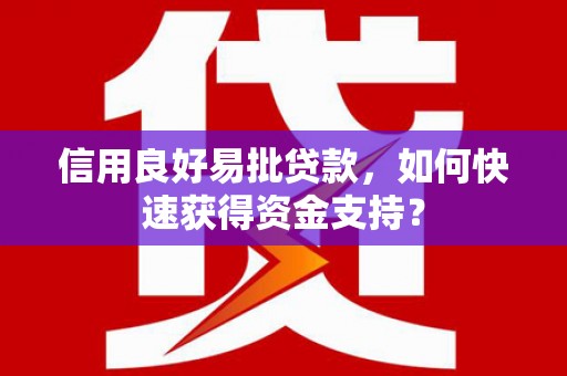 唐县信用良好易批贷款，如何快速获得资金支持？
