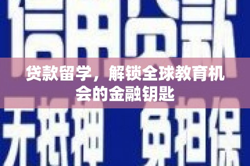 新华贷款留学，解锁全球教育机会的金融钥匙