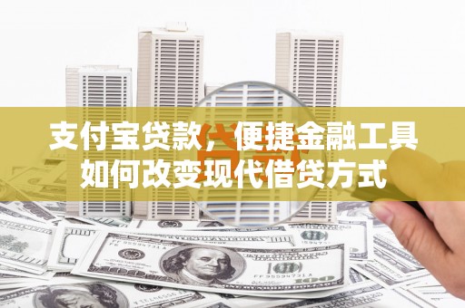 大朗支付宝贷款，便捷金融工具如何改变现代借贷方式