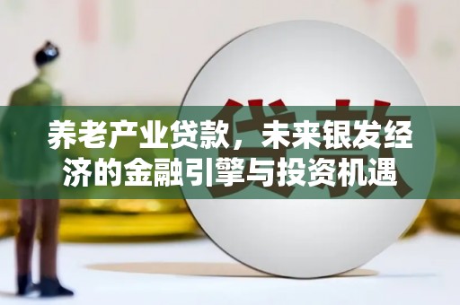 万峦养老产业贷款，未来银发经济的金融引擎与投资机遇