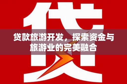 永川贷款旅游开发，探索资金与旅游业的完美融合