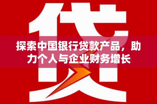 梁河探索中国银行贷款产品，助力个人与企业财务增长