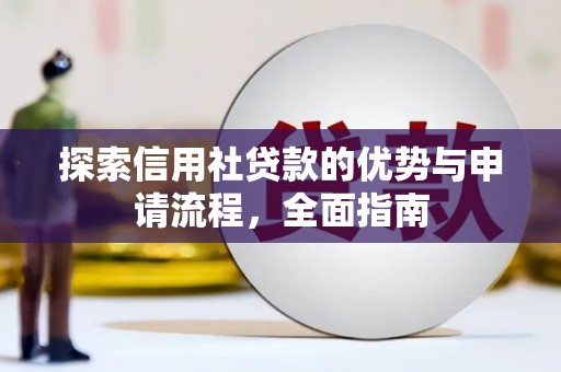 安陆探索信用社贷款的优势与申请流程，全面指南