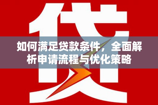 汉川如何满足贷款条件，全面解析申请流程与优化策略