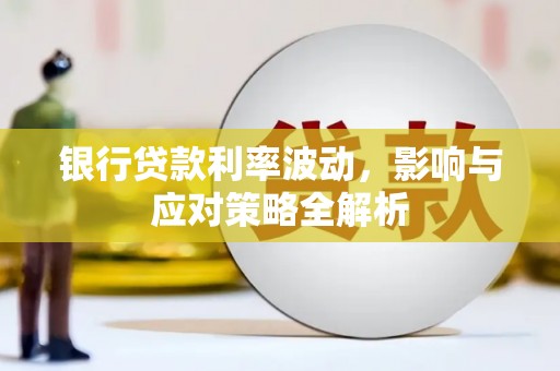 芎林银行贷款利率波动，影响与应对策略全解析