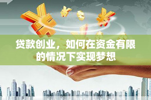 来宾贷款创业，如何在资金有限的情况下实现梦想