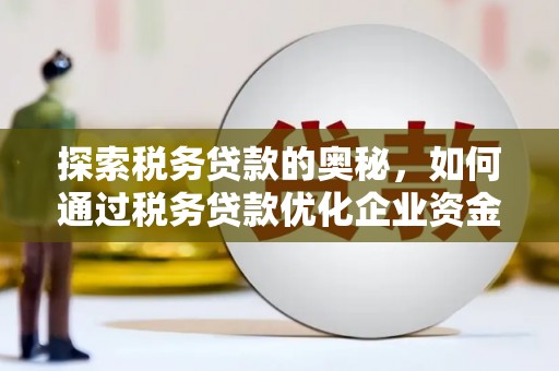 淄博探索税务贷款的奥秘，如何通过税务贷款优化企业资金流