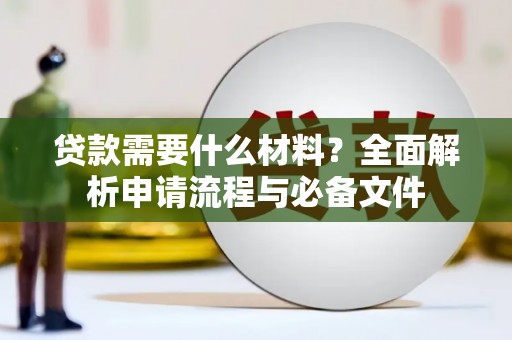 秦汉贷款需要什么材料？全面解析申请流程与必备文件