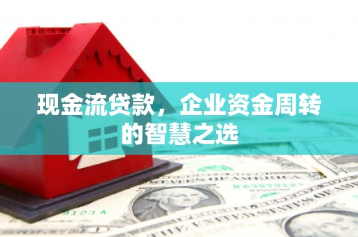 光泽现金流贷款，企业资金周转的智慧之选