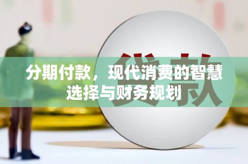 吴忠分期付款，现代消费的智慧选择与财务规划