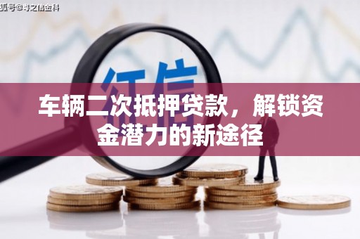 田家庵车辆二次抵押贷款，解锁资金潜力的新途径