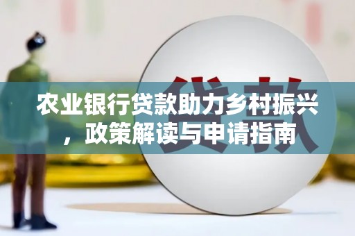 遂川农业银行贷款助力乡村振兴，政策解读与申请指南