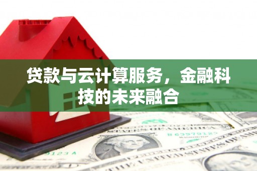 福海贷款与云计算服务，金融科技的未来融合