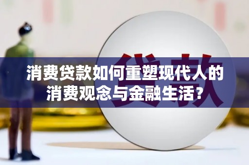 公安消费贷款如何重塑现代人的消费观念与金融生活？
