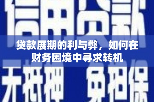 嵩县贷款展期的利与弊，如何在财务困境中寻求转机