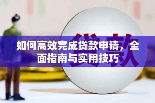 行唐如何高效完成贷款申请，全面指南与实用技巧