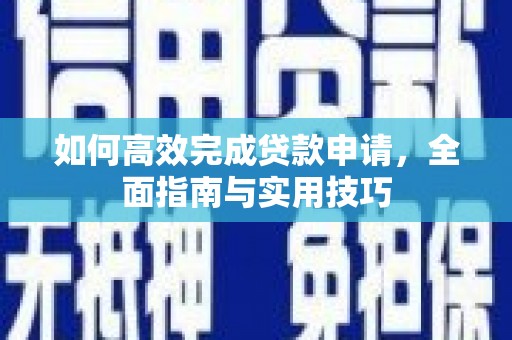 湖北如何高效完成贷款申请，全面指南与实用技巧