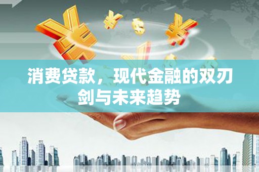 会理消费贷款，现代金融的双刃剑与未来趋势