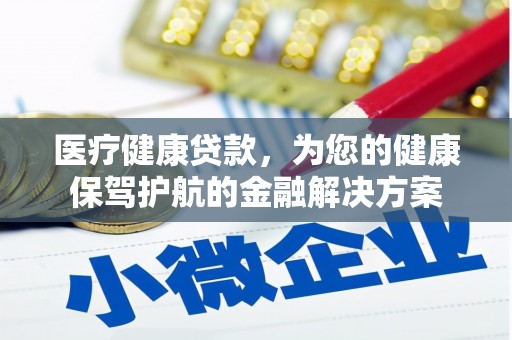 惠来医疗健康贷款，为您的健康保驾护航的金融解决方案