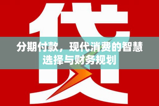 六横分期付款，现代消费的智慧选择与财务规划