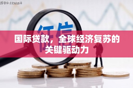 浑源国际贷款，全球经济复苏的关键驱动力