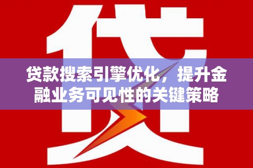 新北贷款搜索引擎优化，提升金融业务可见性的关键策略