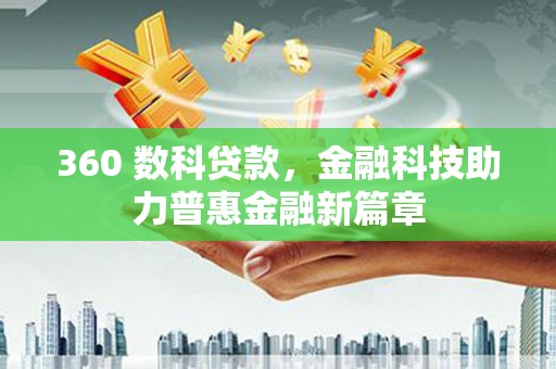渭源360 数科贷款，金融科技助力普惠金融新篇章