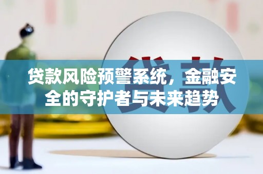 哈尔滨贷款风险预警系统，金融安全的守护者与未来趋势