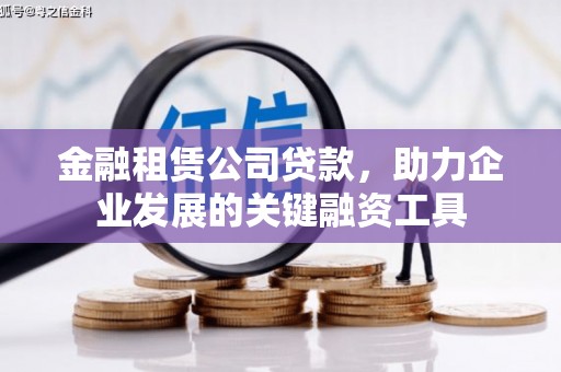 吉县金融租赁公司贷款，助力企业发展的关键融资工具