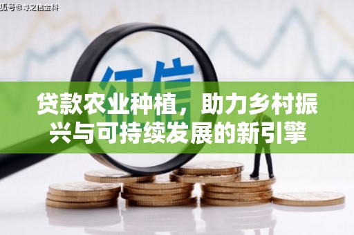 泽普贷款农业种植，助力乡村振兴与可持续发展的新引擎