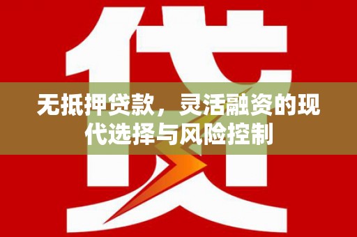 长安无抵押贷款，灵活融资的现代选择与风险控制