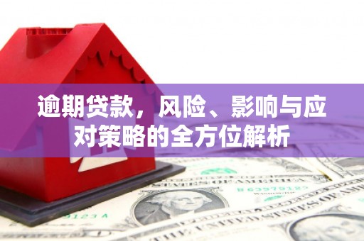 尚义逾期贷款，风险、影响与应对策略的全方位解析