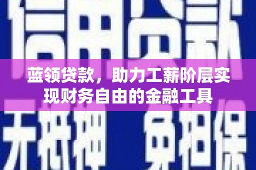 西山蓝领贷款，助力工薪阶层实现财务自由的金融工具