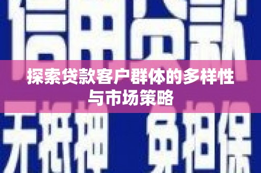 宜宾探索贷款客户群体的多样性与市场策略