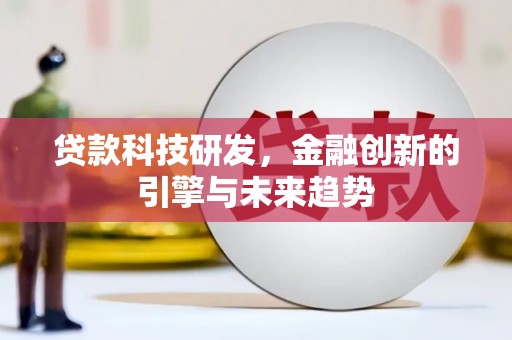 三水贷款科技研发，金融创新的引擎与未来趋势