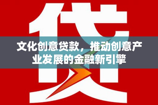 宝兴文化创意贷款，推动创意产业发展的金融新引擎